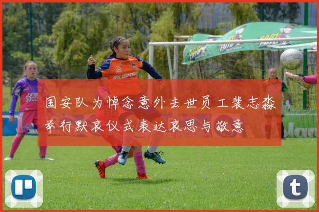 国安队为悼念意外去世员工裴志淼举行默哀仪式表达哀思与敬意