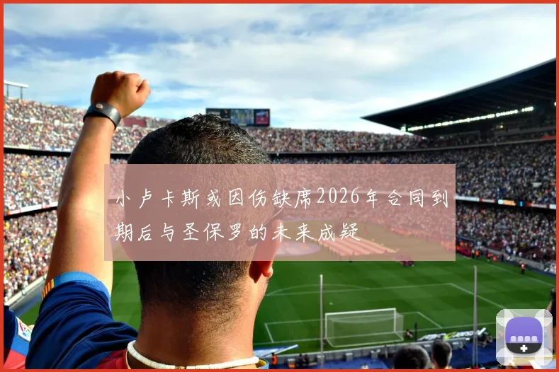 小卢卡斯或因伤缺席2026年合同到期后与圣保罗的未来成疑