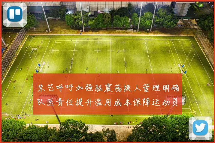 朱艺呼吁加强脑震荡换人管理明确队医责任提升滥用成本保障运动员健康