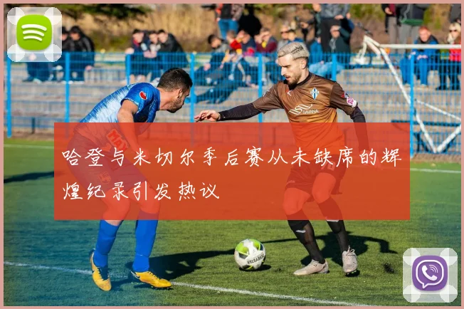 哈登与米切尔季后赛从未缺席的辉煌纪录引发热议