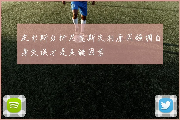 皮尔斯分析尼克斯失利原因强调自身失误才是关键因素