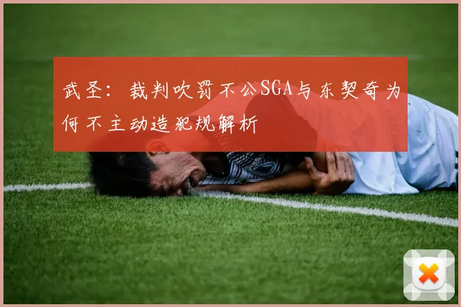 武圣：裁判吹罚不公SGA与东契奇为何不主动造犯规解析