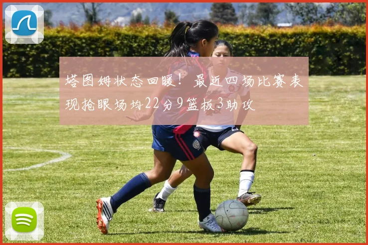 塔图姆状态回暖！最近四场比赛表现抢眼场均22分9篮板3助攻