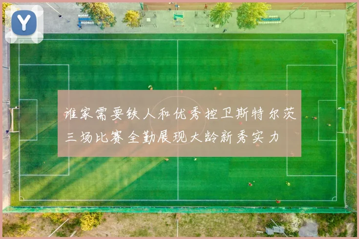 谁家需要铁人和优秀控卫斯特尔茨三场比赛全勤展现大龄新秀实力