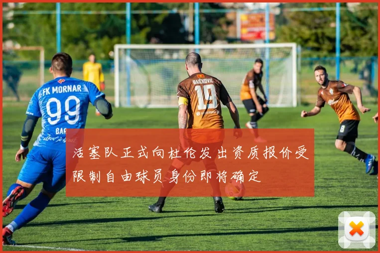 活塞队正式向杜伦发出资质报价受限制自由球员身份即将确定