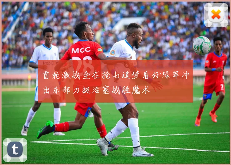 首轮激战全在抢七追梦看好绿军冲出东部力挺活塞战胜魔术